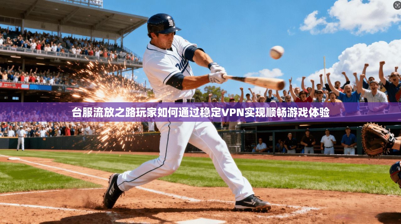 台服流放之路玩家如何通过稳定VPN实现顺畅游戏体验 台服流放之路玩家如何通过稳定VPN实现顺畅游戏体验