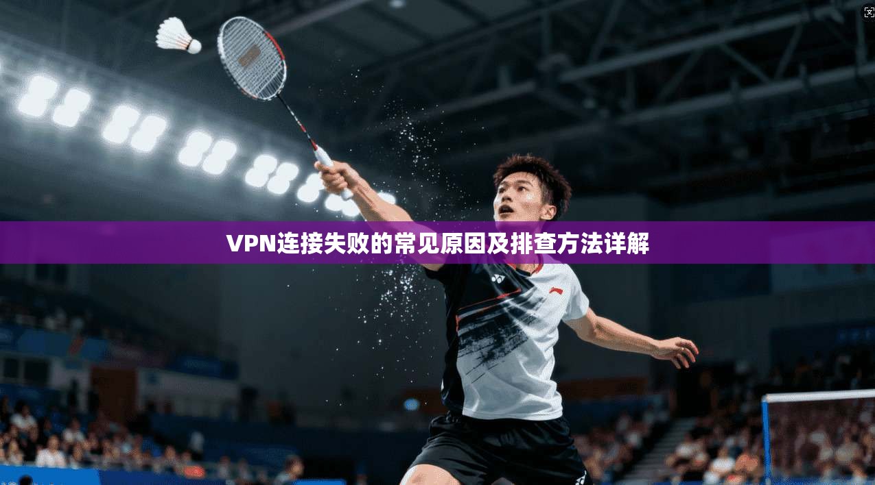 VPN连接失败的常见原因及排查方法详解