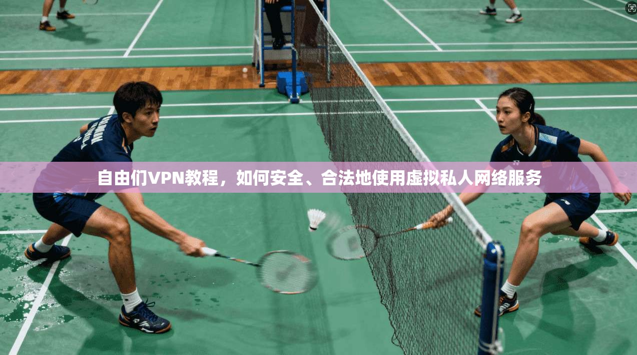 自由们VPN教程,如何安全、合法地使用虚拟私人网络服务 自由们VPN教程,如何安全、合法地使用虚拟私人网络服务