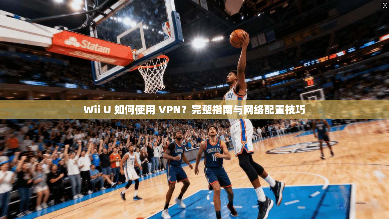 Wii U 如何使用 VPN?完整指南与网络配置技巧 Wii U 如何使用 VPN?完整指南与网络配置技巧
