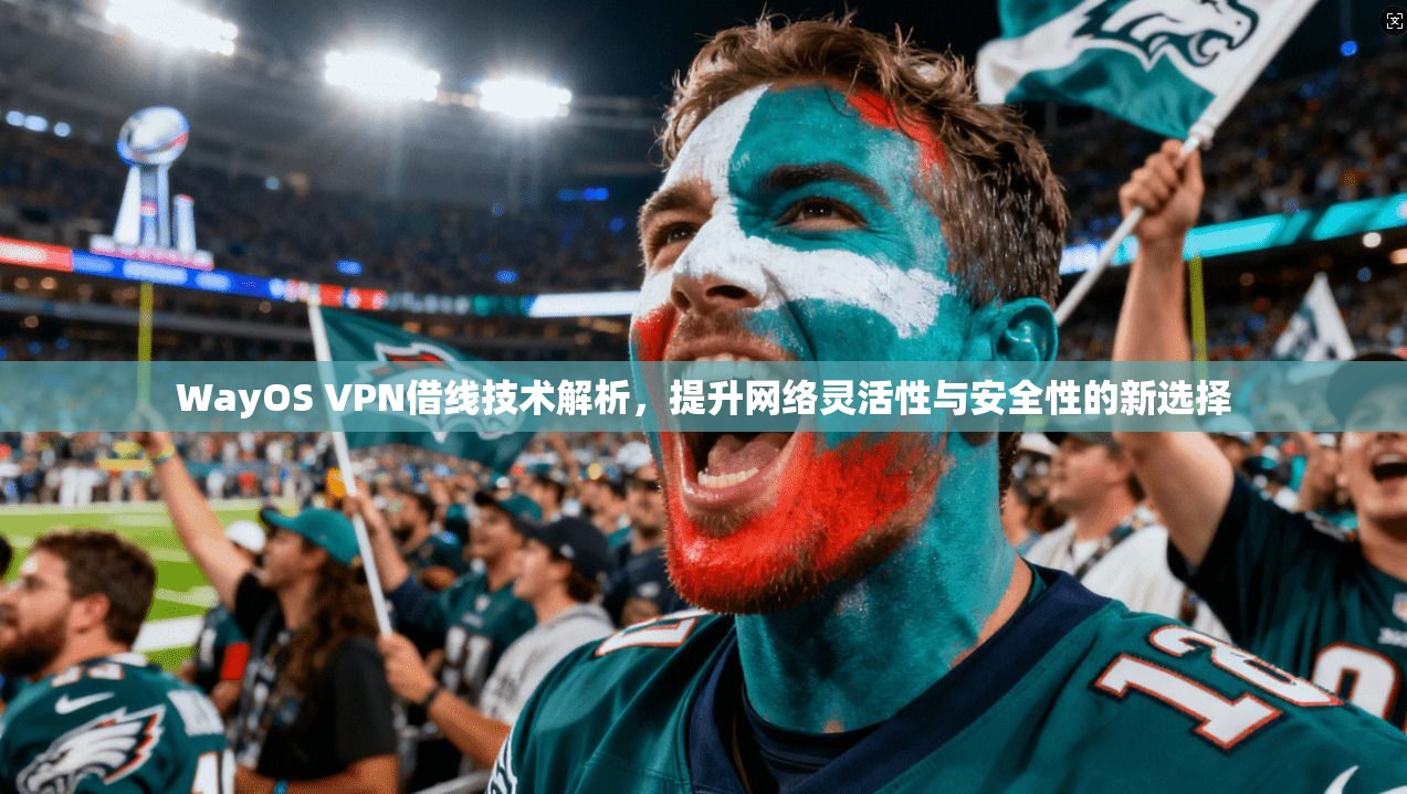 WayOS VPN借线技术解析,提升网络灵活性与安全性的新选择 WayOS VPN借线技术解析,提升网络灵活性与安全性的新选择