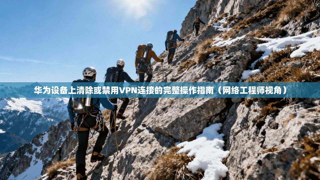 华为设备上清除或禁用VPN连接的完整操作指南(网络工程师视角) 华为设备上清除或禁用VPN连接的完整操作指南(网络工程师视角)