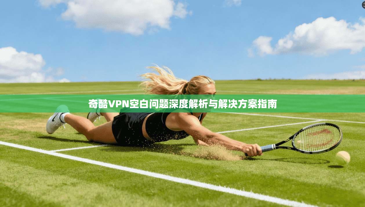奇酷VPN空白问题深度解析与解决方案指南