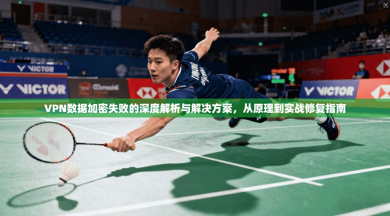 VPN数据加密失败的深度解析与解决方案,从原理到实战修复指南 VPN数据加密失败的深度解析与解决方案,从原理到实战修复指南