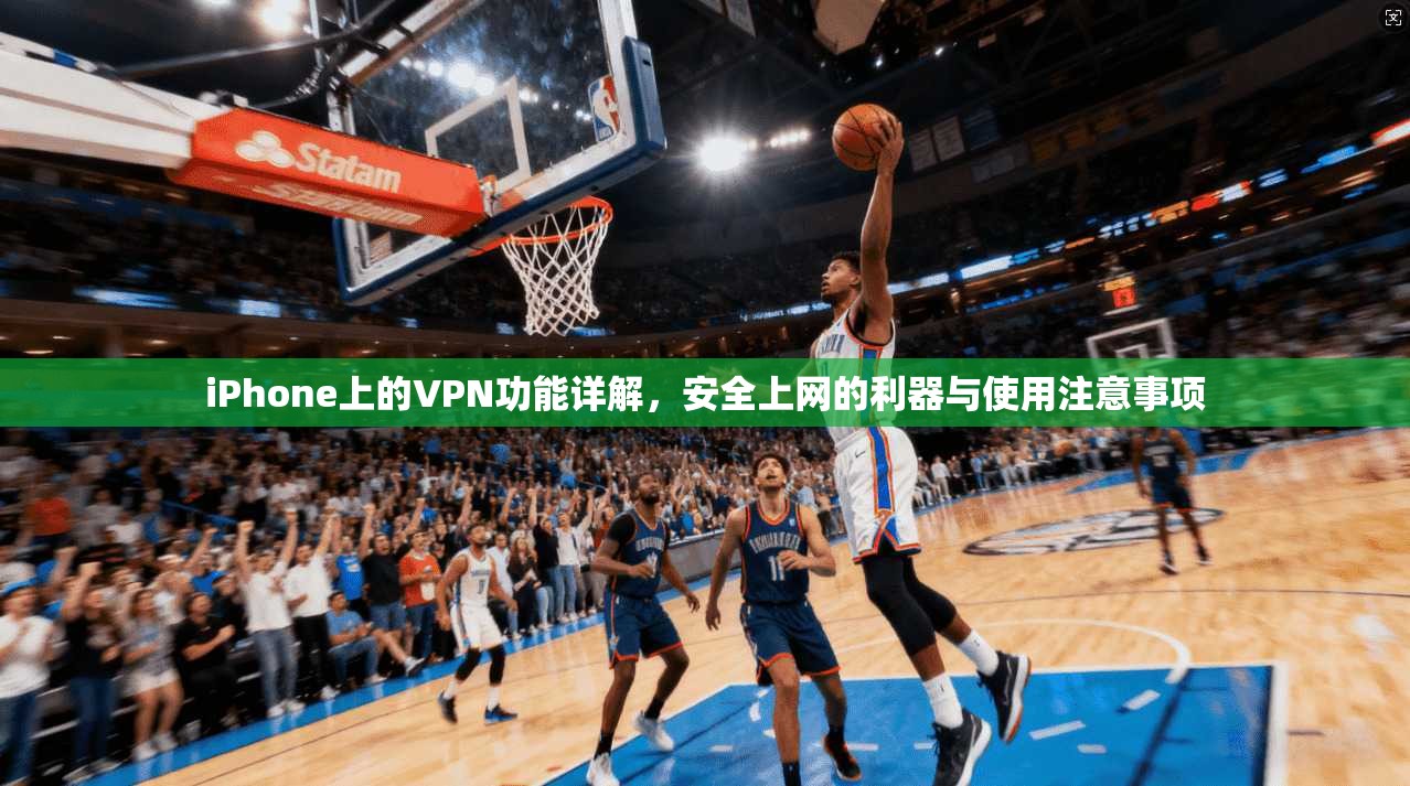iPhone上的VPN功能详解，安全上网的利器与使用注意事项