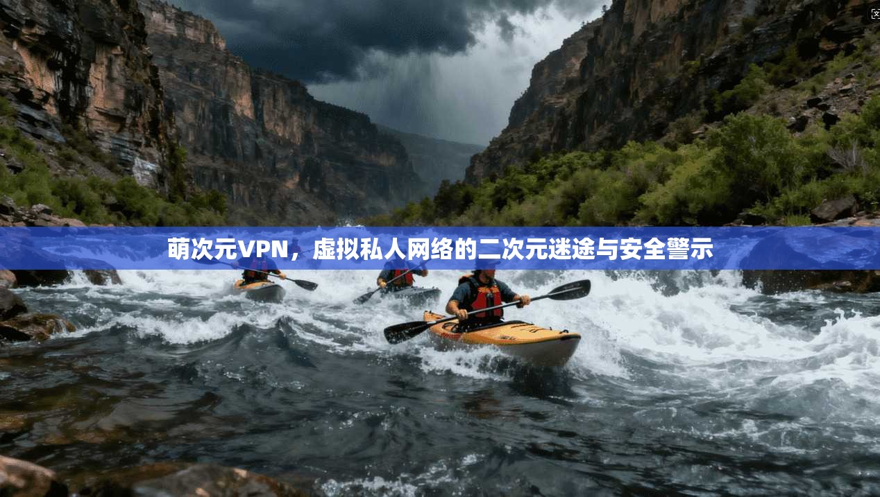 萌次元VPN，虚拟私人网络的二次元迷途与安全警示