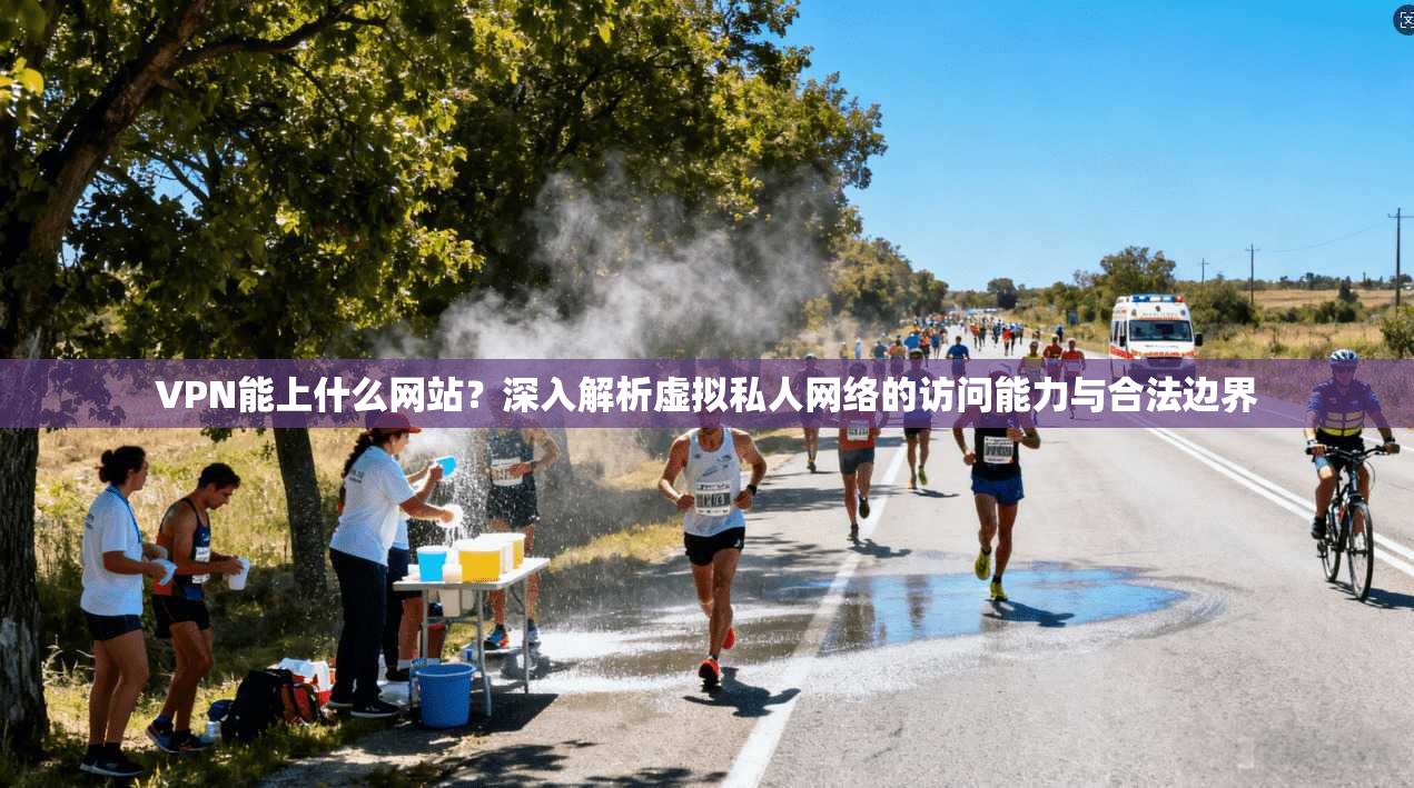 VPN能上什么网站?深入解析虚拟私人网络的访问能力与合法边界 VPN能上什么网站?深入解析虚拟私人网络的访问能力与合法边界