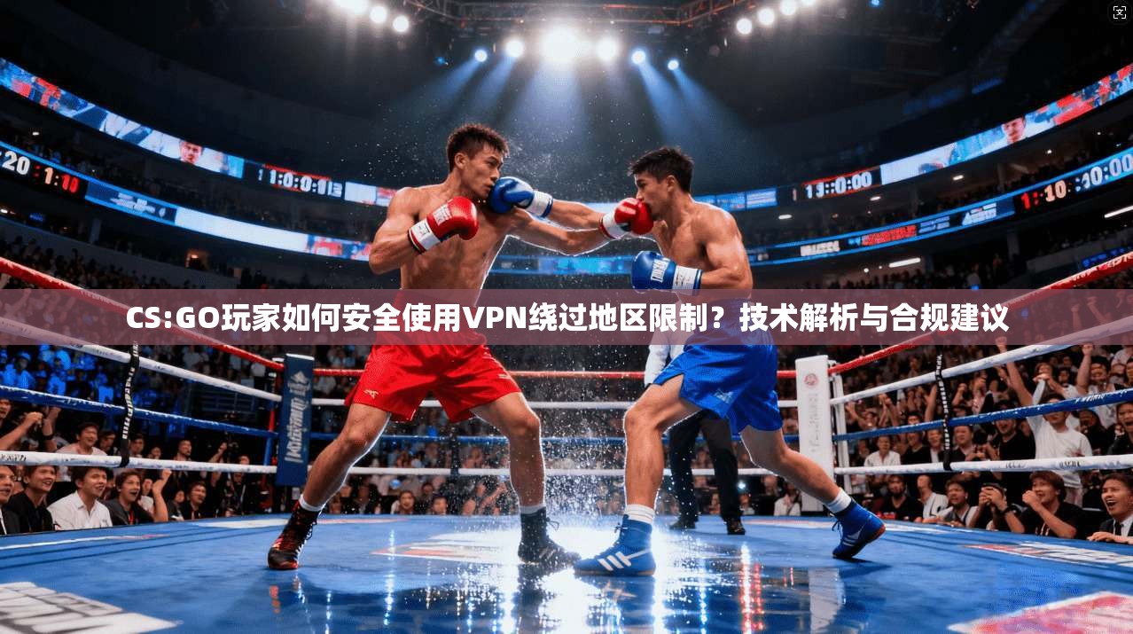 CS:GO玩家如何安全使用VPN绕过地区限制?技术解析与合规建议 CS:GO玩家如何安全使用VPN绕过地区限制?技术解析与合规建议