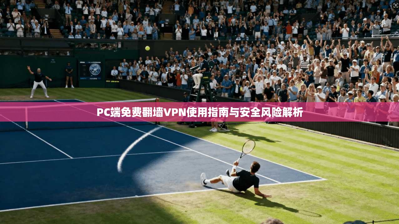 PC端免费翻墙VPN使用指南与安全风险解析 PC端免费翻墙VPN使用指南与安全风险解析