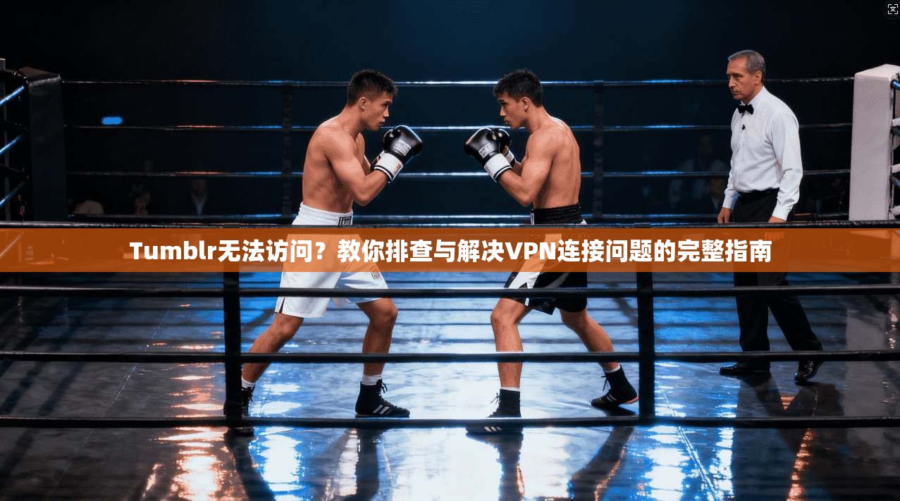 Tumblr无法访问？教你排查与解决VPN连接问题的完整指南