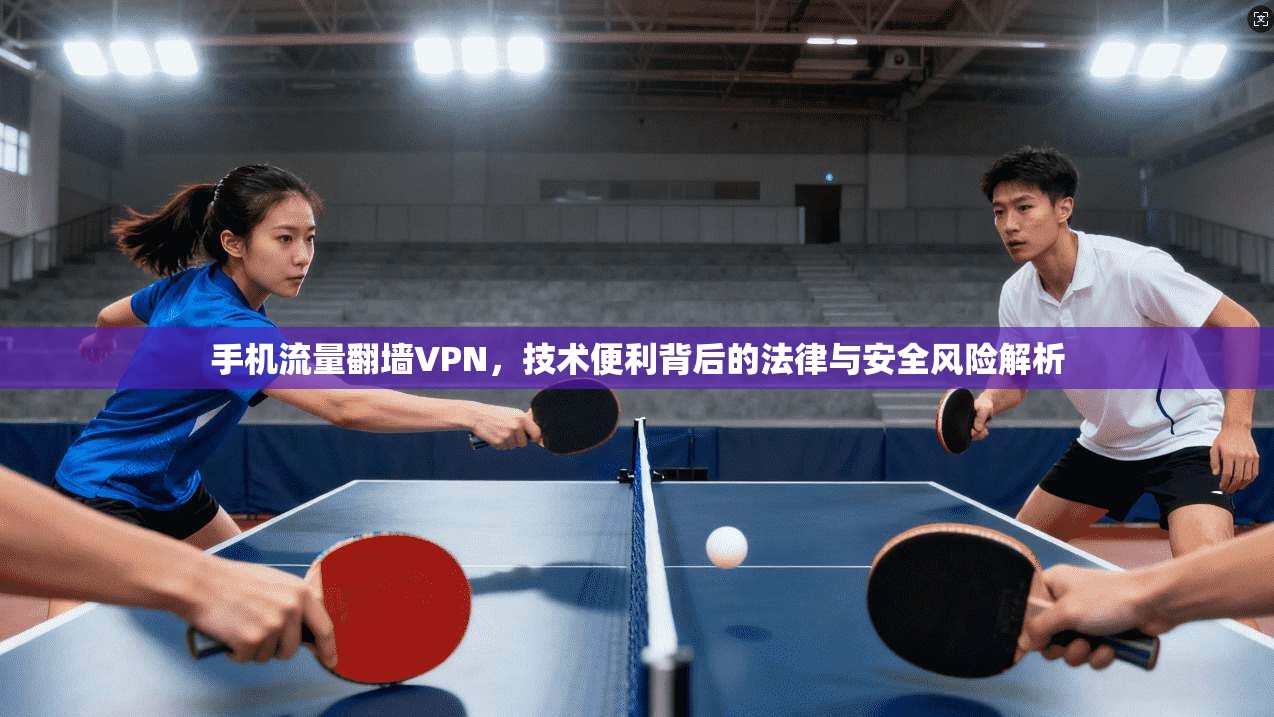 手机流量翻墙VPN，技术便利背后的法律与安全风险解析