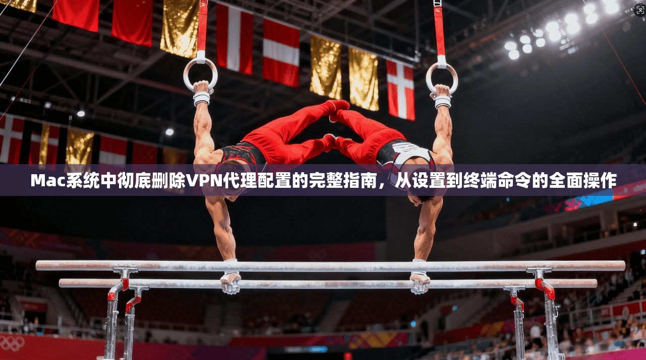 Mac系统中彻底删除VPN代理配置的完整指南,从设置到终端命令的全面操作 Mac系统中彻底删除VPN代理配置的完整指南,从设置到终端命令的全面操作