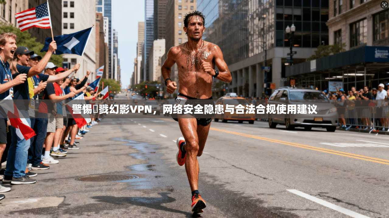 警惕殺戮幻影VPN,网络安全隐患与合法合规使用建议 警惕殺戮幻影VPN,网络安全隐患与合法合规使用建议
