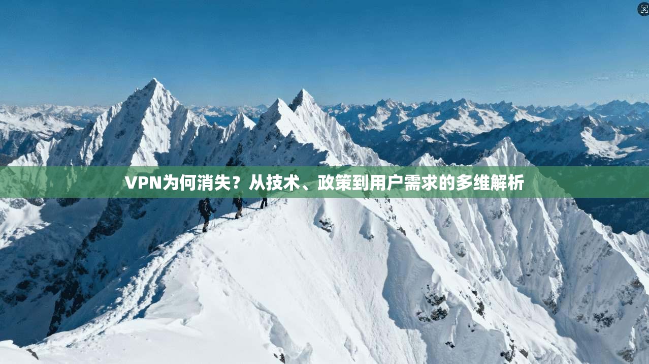 VPN为何消失？从技术、政策到用户需求的多维解析