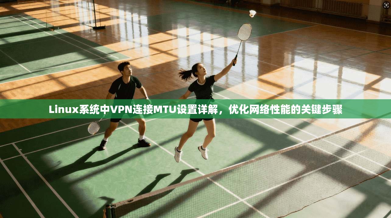 Linux系统中VPN连接MTU设置详解，优化网络性能的关键步骤