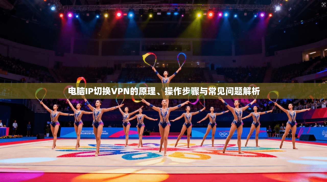 电脑IP切换VPN的原理、操作步骤与常见问题解析 电脑IP切换VPN的原理、操作步骤与常见问题解析