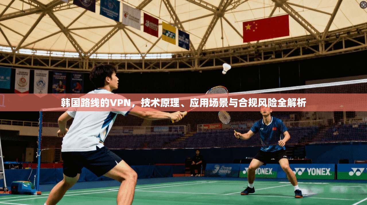 韩国路线的VPN，技术原理、应用场景与合规风险全解析