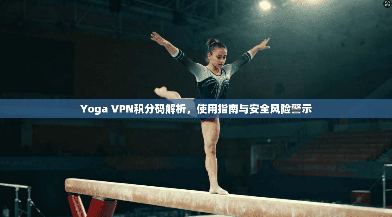 Yoga VPN积分码解析，使用指南与安全风险警示