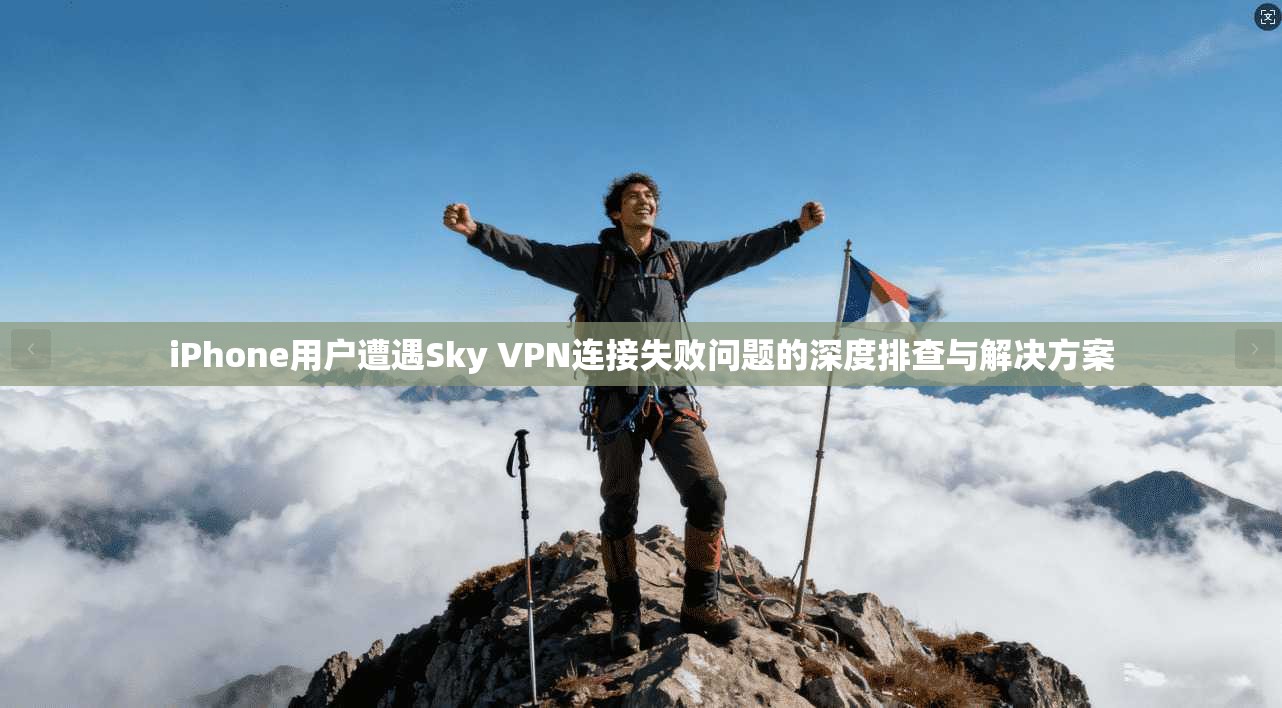 iPhone用户遭遇Sky VPN连接失败问题的深度排查与解决方案 iPhone用户遭遇Sky VPN连接失败问题的深度排查与解决方案