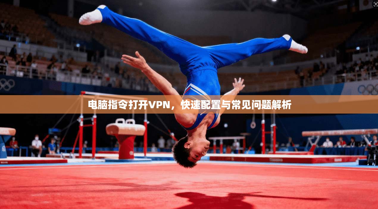 电脑指令打开VPN,快速配置与常见问题解析 电脑指令打开VPN,快速配置与常见问题解析