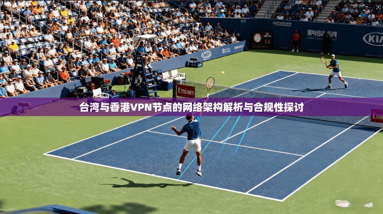 台湾与香港VPN节点的网络架构解析与合规性探讨