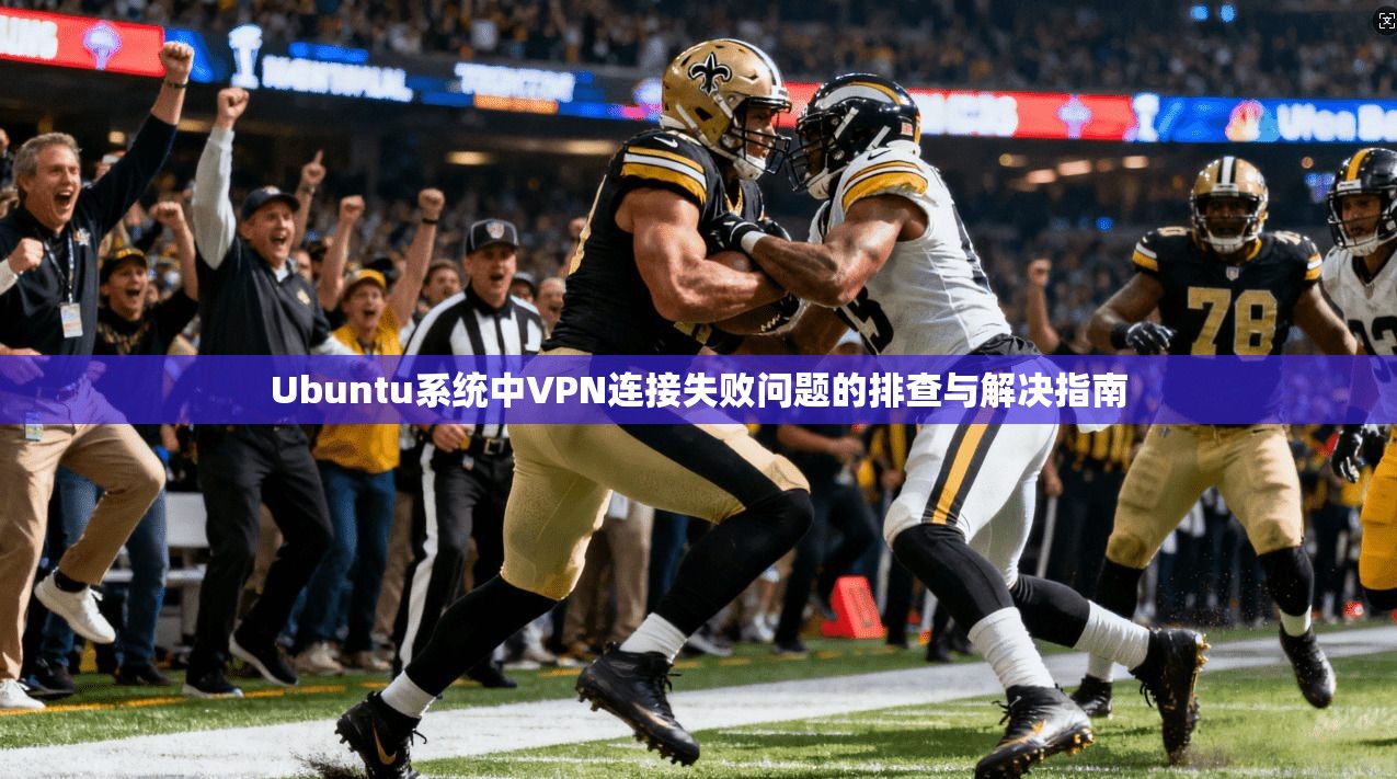 Ubuntu系统中VPN连接失败问题的排查与解决指南