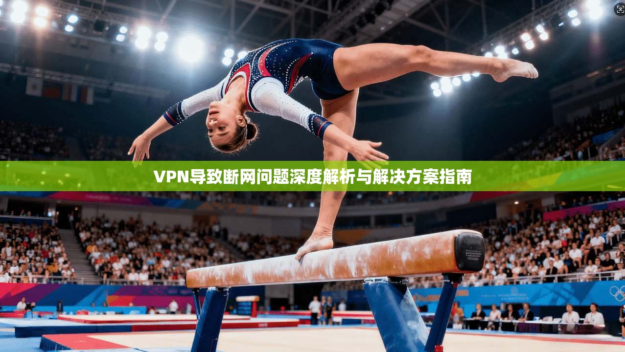 VPN导致断网问题深度解析与解决方案指南