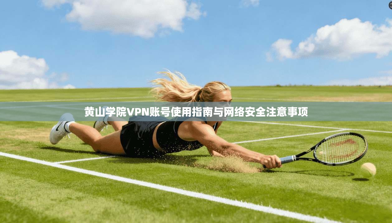 黄山学院VPN账号使用指南与网络安全注意事项