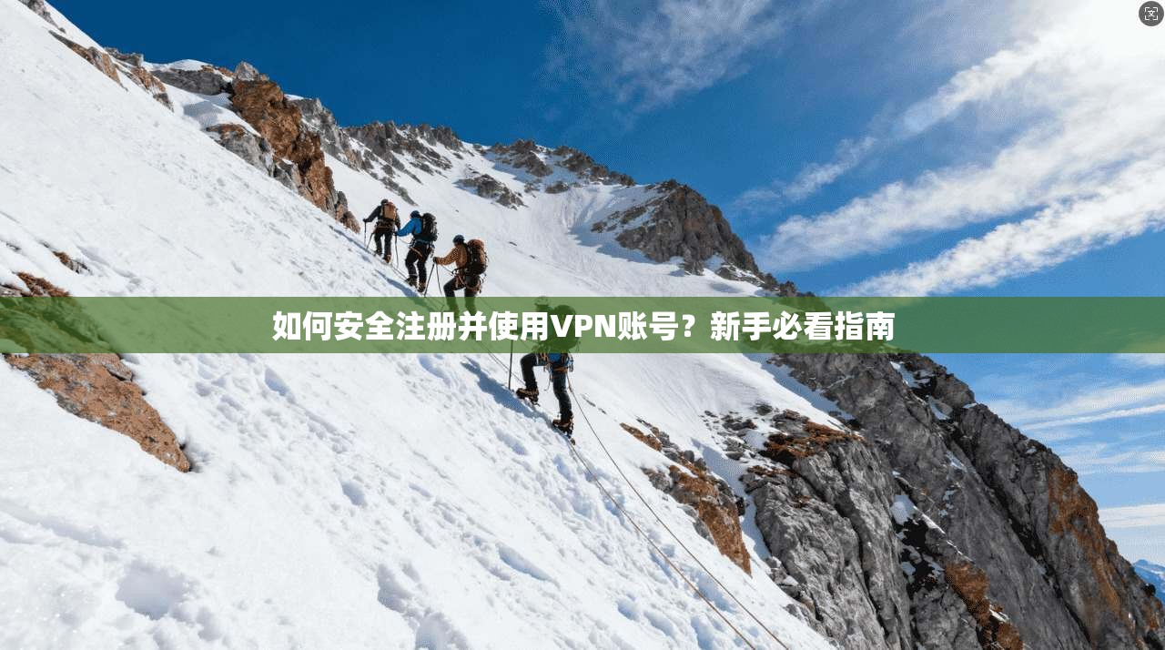 如何安全注册并使用VPN账号?新手必看指南 如何安全注册并使用VPN账号?新手必看指南