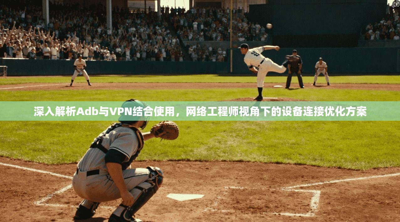 深入解析Adb与VPN结合使用，网络工程师视角下的设备连接优化方案