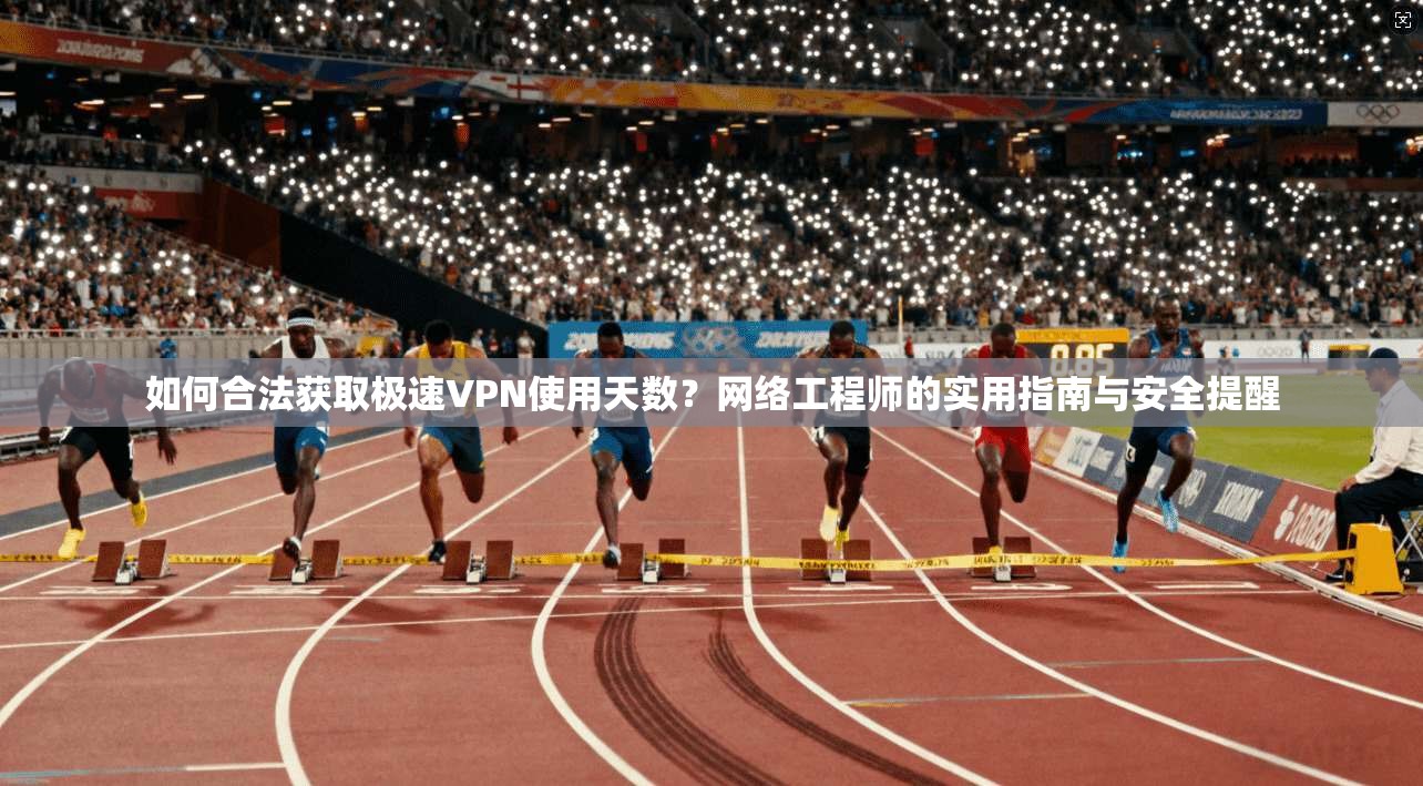 如何合法获取极速VPN使用天数？网络工程师的实用指南与安全提醒